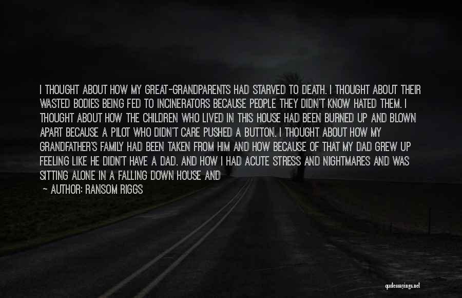 Ransom Riggs Quotes: I Thought About How My Great-grandparents Had Starved To Death. I Thought About Their Wasted Bodies Being Fed To Incinerators