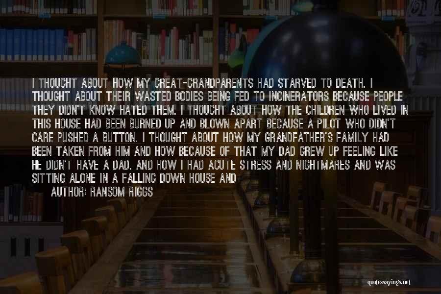 Ransom Riggs Quotes: I Thought About How My Great-grandparents Had Starved To Death. I Thought About Their Wasted Bodies Being Fed To Incinerators