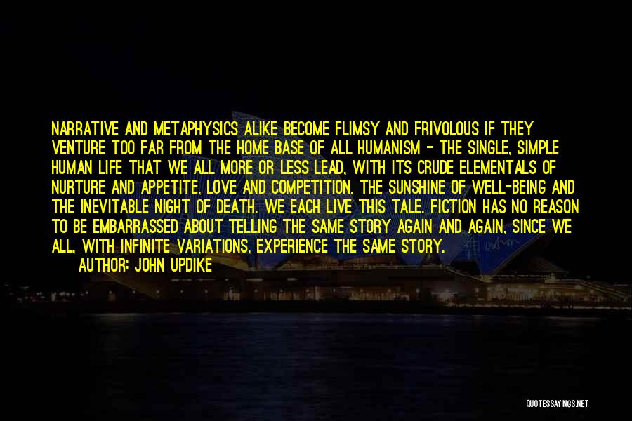 John Updike Quotes: Narrative And Metaphysics Alike Become Flimsy And Frivolous If They Venture Too Far From The Home Base Of All Humanism