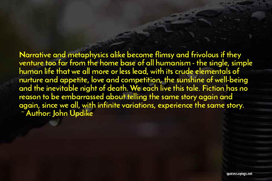 John Updike Quotes: Narrative And Metaphysics Alike Become Flimsy And Frivolous If They Venture Too Far From The Home Base Of All Humanism