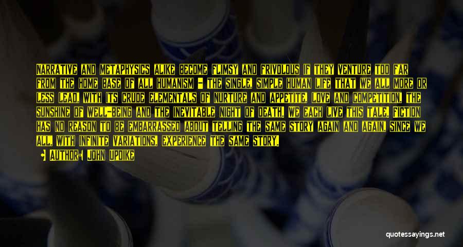 John Updike Quotes: Narrative And Metaphysics Alike Become Flimsy And Frivolous If They Venture Too Far From The Home Base Of All Humanism