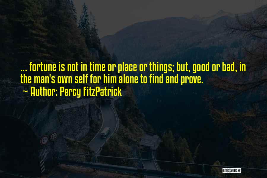 Percy FitzPatrick Quotes: ... Fortune Is Not In Time Or Place Or Things; But, Good Or Bad, In The Man's Own Self For