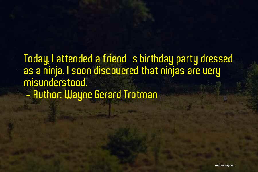 Wayne Gerard Trotman Quotes: Today, I Attended A Friend's Birthday Party Dressed As A Ninja. I Soon Discovered That Ninjas Are Very Misunderstood.