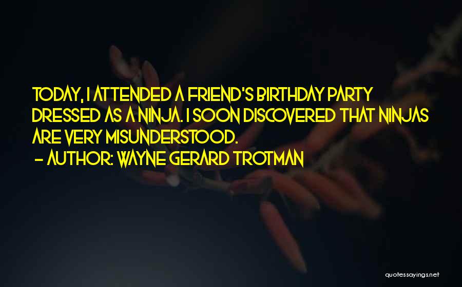 Wayne Gerard Trotman Quotes: Today, I Attended A Friend's Birthday Party Dressed As A Ninja. I Soon Discovered That Ninjas Are Very Misunderstood.