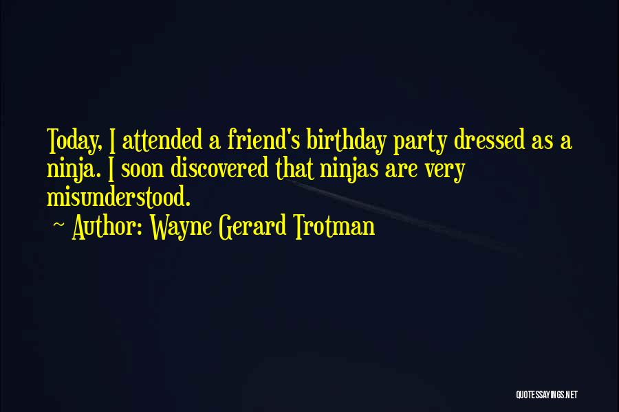 Wayne Gerard Trotman Quotes: Today, I Attended A Friend's Birthday Party Dressed As A Ninja. I Soon Discovered That Ninjas Are Very Misunderstood.