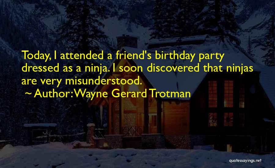 Wayne Gerard Trotman Quotes: Today, I Attended A Friend's Birthday Party Dressed As A Ninja. I Soon Discovered That Ninjas Are Very Misunderstood.