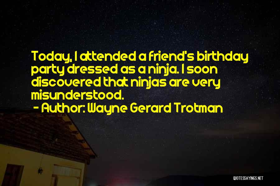 Wayne Gerard Trotman Quotes: Today, I Attended A Friend's Birthday Party Dressed As A Ninja. I Soon Discovered That Ninjas Are Very Misunderstood.