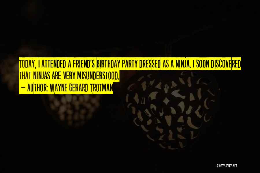 Wayne Gerard Trotman Quotes: Today, I Attended A Friend's Birthday Party Dressed As A Ninja. I Soon Discovered That Ninjas Are Very Misunderstood.