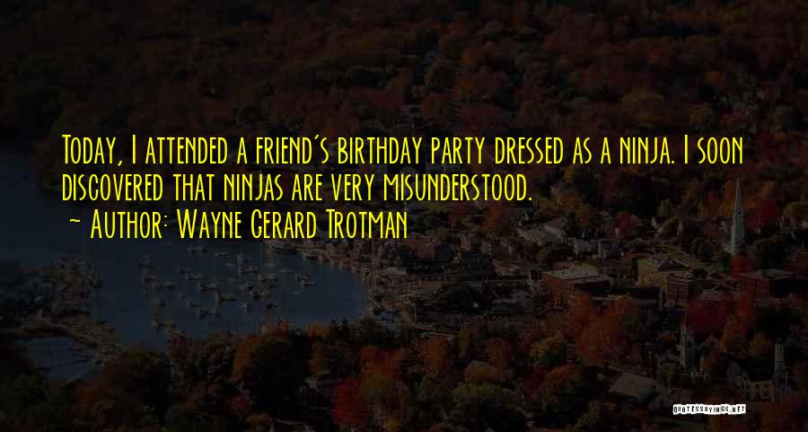 Wayne Gerard Trotman Quotes: Today, I Attended A Friend's Birthday Party Dressed As A Ninja. I Soon Discovered That Ninjas Are Very Misunderstood.