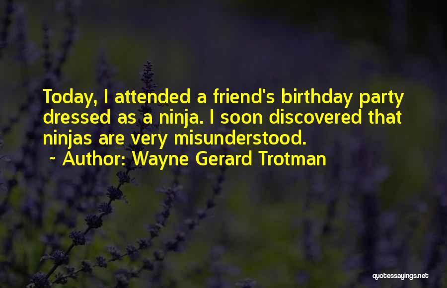 Wayne Gerard Trotman Quotes: Today, I Attended A Friend's Birthday Party Dressed As A Ninja. I Soon Discovered That Ninjas Are Very Misunderstood.