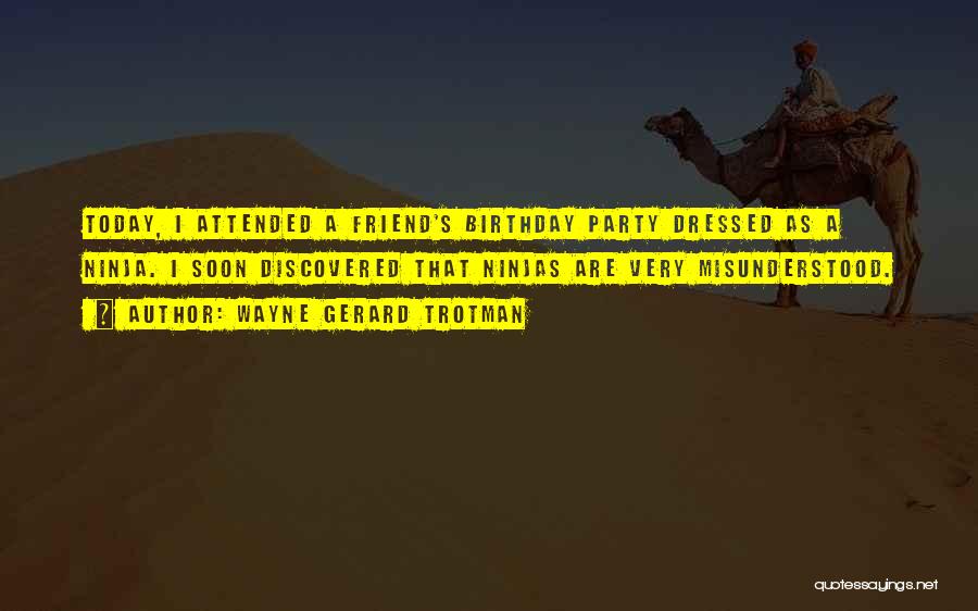 Wayne Gerard Trotman Quotes: Today, I Attended A Friend's Birthday Party Dressed As A Ninja. I Soon Discovered That Ninjas Are Very Misunderstood.