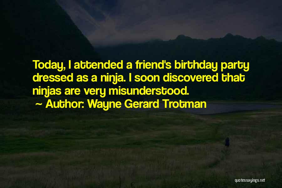 Wayne Gerard Trotman Quotes: Today, I Attended A Friend's Birthday Party Dressed As A Ninja. I Soon Discovered That Ninjas Are Very Misunderstood.