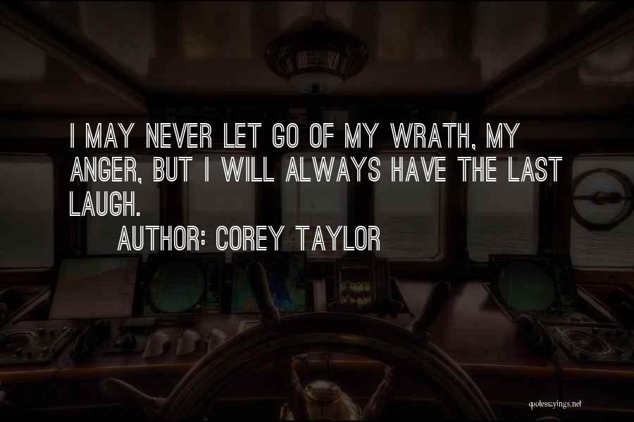 Corey Taylor Quotes: I May Never Let Go Of My Wrath, My Anger, But I Will Always Have The Last Laugh.