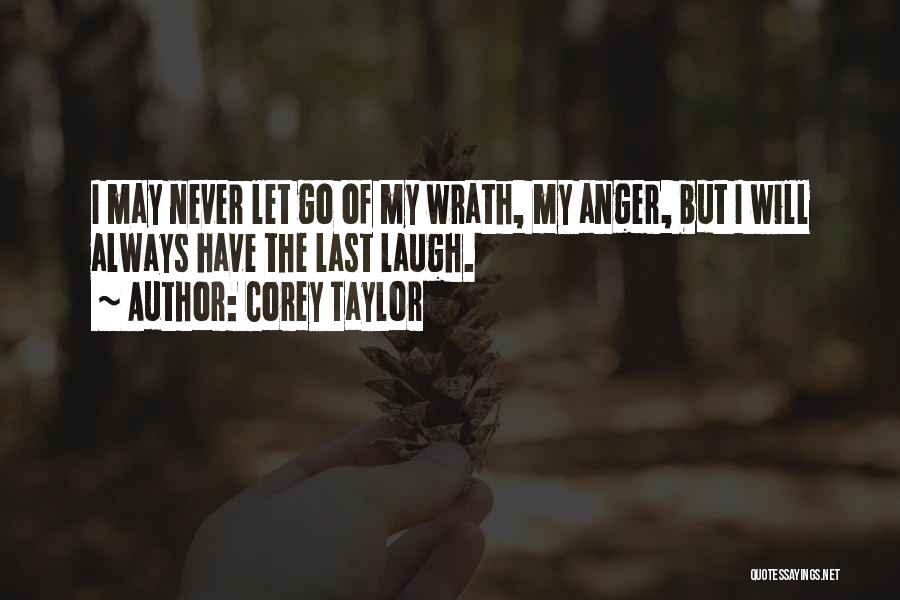 Corey Taylor Quotes: I May Never Let Go Of My Wrath, My Anger, But I Will Always Have The Last Laugh.