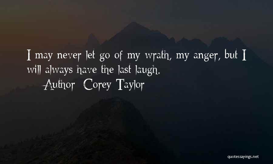 Corey Taylor Quotes: I May Never Let Go Of My Wrath, My Anger, But I Will Always Have The Last Laugh.