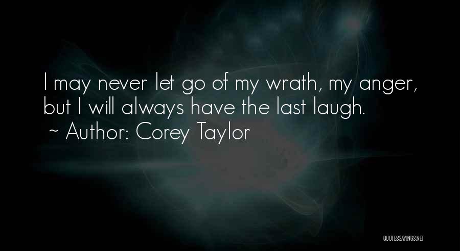 Corey Taylor Quotes: I May Never Let Go Of My Wrath, My Anger, But I Will Always Have The Last Laugh.