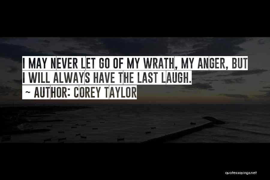 Corey Taylor Quotes: I May Never Let Go Of My Wrath, My Anger, But I Will Always Have The Last Laugh.