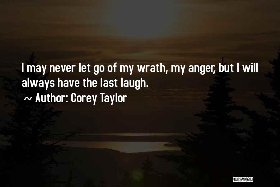 Corey Taylor Quotes: I May Never Let Go Of My Wrath, My Anger, But I Will Always Have The Last Laugh.