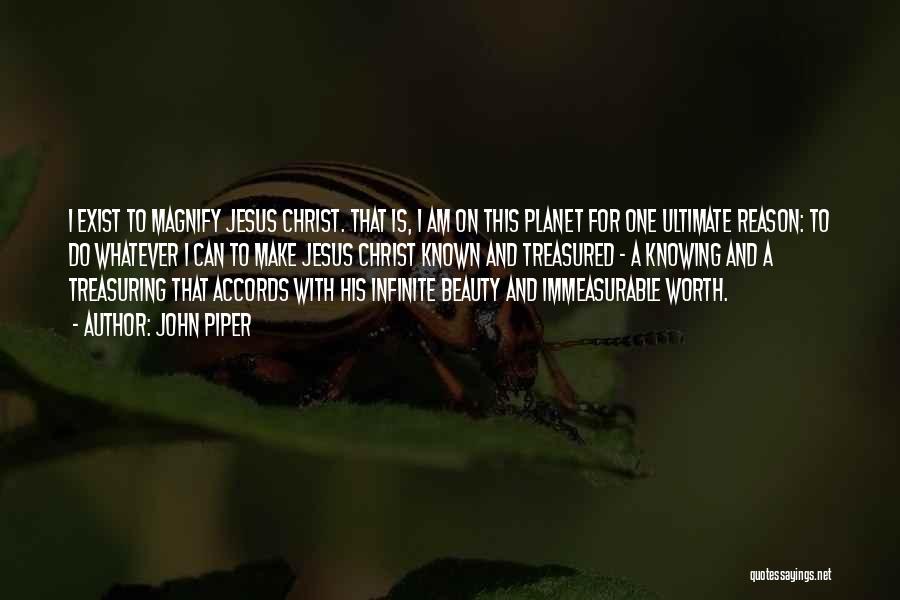 John Piper Quotes: I Exist To Magnify Jesus Christ. That Is, I Am On This Planet For One Ultimate Reason: To Do Whatever
