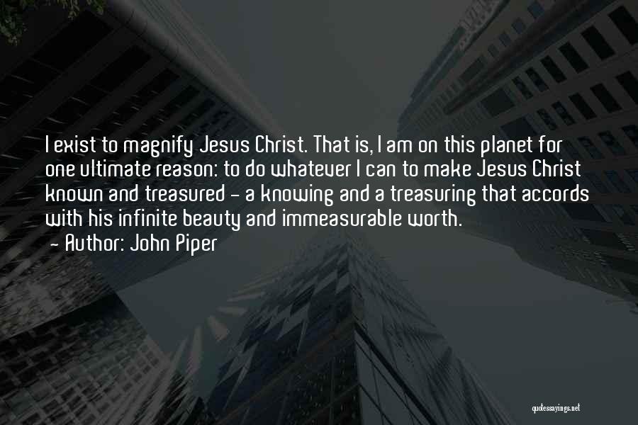John Piper Quotes: I Exist To Magnify Jesus Christ. That Is, I Am On This Planet For One Ultimate Reason: To Do Whatever