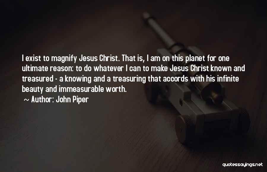 John Piper Quotes: I Exist To Magnify Jesus Christ. That Is, I Am On This Planet For One Ultimate Reason: To Do Whatever