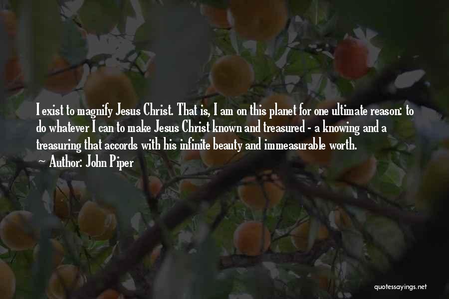 John Piper Quotes: I Exist To Magnify Jesus Christ. That Is, I Am On This Planet For One Ultimate Reason: To Do Whatever