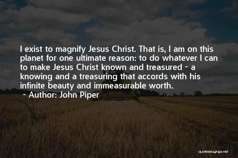 John Piper Quotes: I Exist To Magnify Jesus Christ. That Is, I Am On This Planet For One Ultimate Reason: To Do Whatever