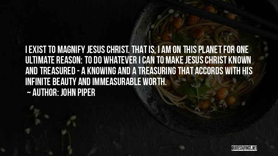 John Piper Quotes: I Exist To Magnify Jesus Christ. That Is, I Am On This Planet For One Ultimate Reason: To Do Whatever
