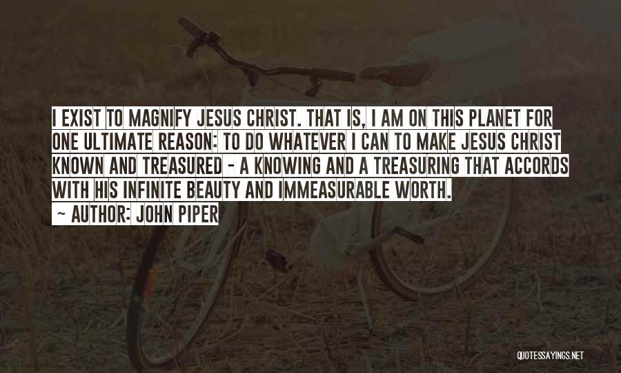 John Piper Quotes: I Exist To Magnify Jesus Christ. That Is, I Am On This Planet For One Ultimate Reason: To Do Whatever