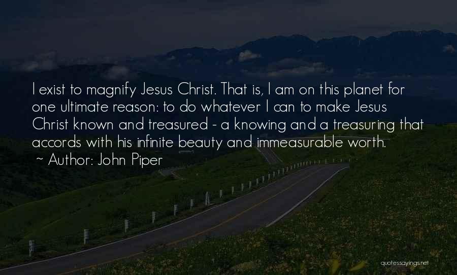 John Piper Quotes: I Exist To Magnify Jesus Christ. That Is, I Am On This Planet For One Ultimate Reason: To Do Whatever