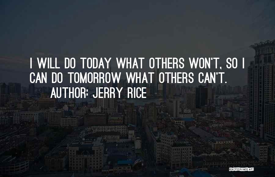 Jerry Rice Quotes: I Will Do Today What Others Won't, So I Can Do Tomorrow What Others Can't.