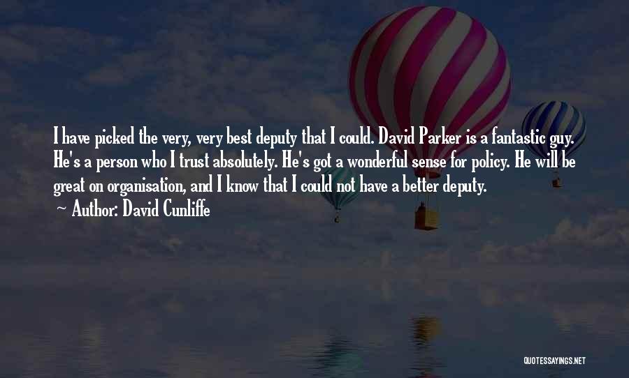 David Cunliffe Quotes: I Have Picked The Very, Very Best Deputy That I Could. David Parker Is A Fantastic Guy. He's A Person