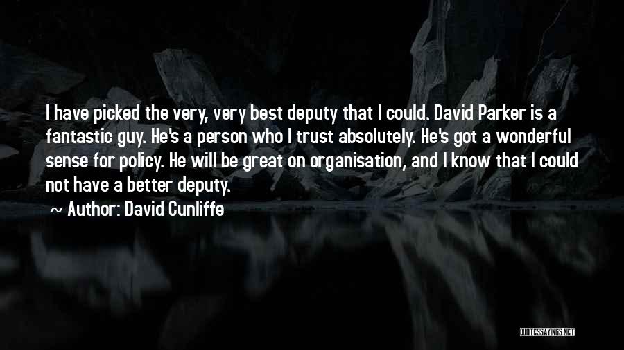 David Cunliffe Quotes: I Have Picked The Very, Very Best Deputy That I Could. David Parker Is A Fantastic Guy. He's A Person