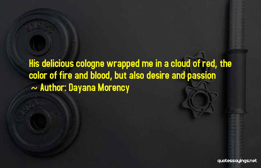 Dayana Morency Quotes: His Delicious Cologne Wrapped Me In A Cloud Of Red, The Color Of Fire And Blood, But Also Desire And