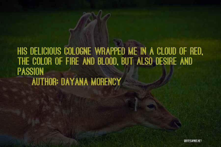 Dayana Morency Quotes: His Delicious Cologne Wrapped Me In A Cloud Of Red, The Color Of Fire And Blood, But Also Desire And