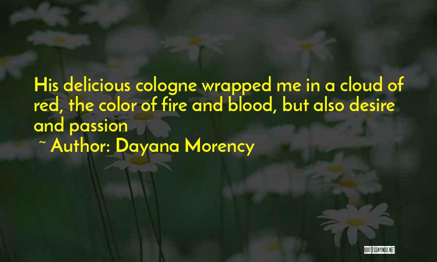 Dayana Morency Quotes: His Delicious Cologne Wrapped Me In A Cloud Of Red, The Color Of Fire And Blood, But Also Desire And