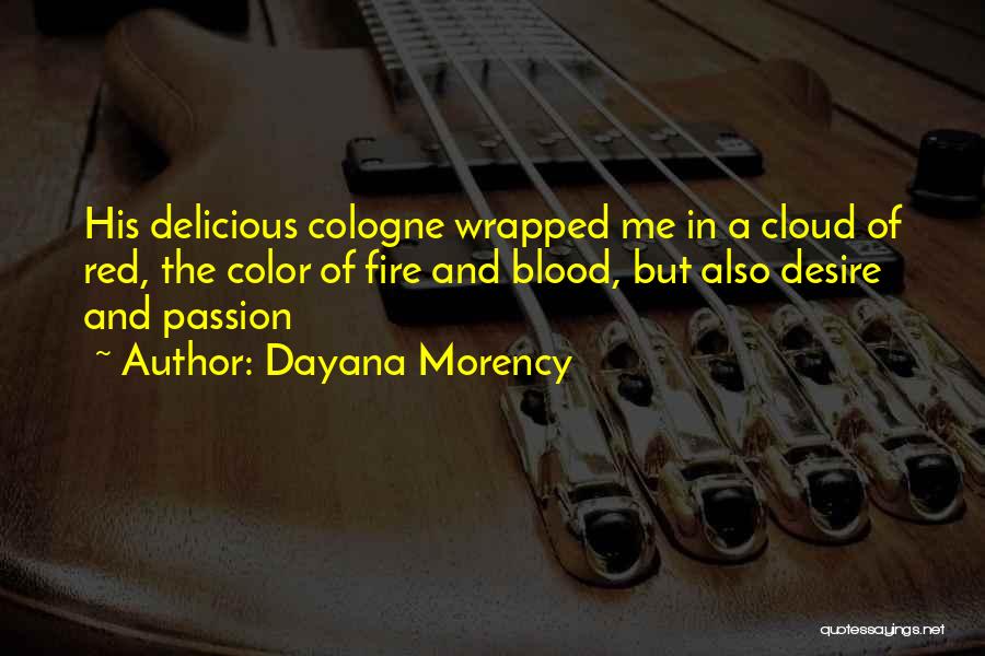 Dayana Morency Quotes: His Delicious Cologne Wrapped Me In A Cloud Of Red, The Color Of Fire And Blood, But Also Desire And