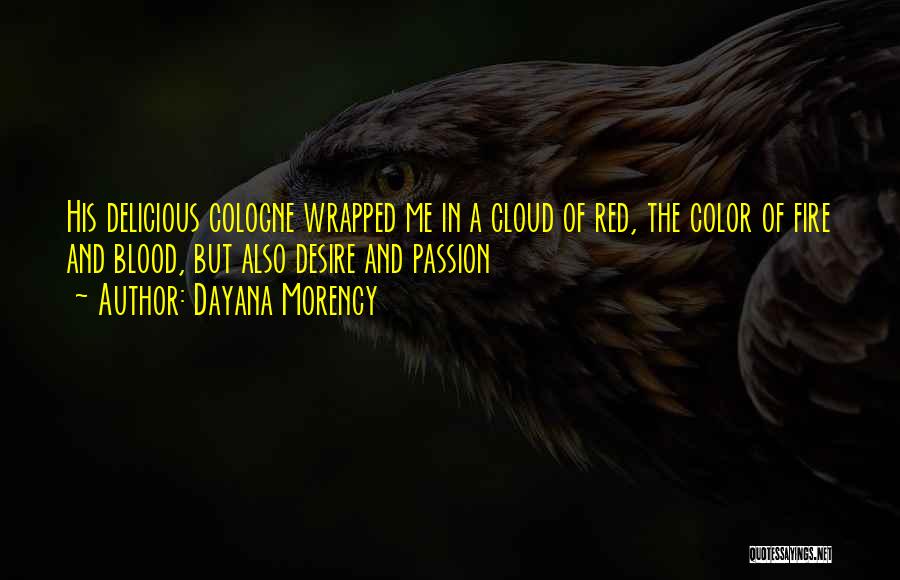 Dayana Morency Quotes: His Delicious Cologne Wrapped Me In A Cloud Of Red, The Color Of Fire And Blood, But Also Desire And