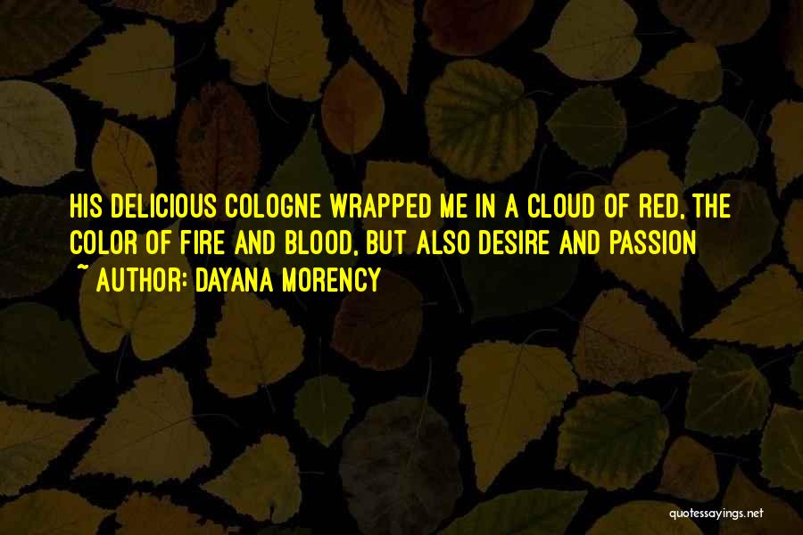 Dayana Morency Quotes: His Delicious Cologne Wrapped Me In A Cloud Of Red, The Color Of Fire And Blood, But Also Desire And