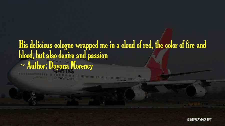 Dayana Morency Quotes: His Delicious Cologne Wrapped Me In A Cloud Of Red, The Color Of Fire And Blood, But Also Desire And