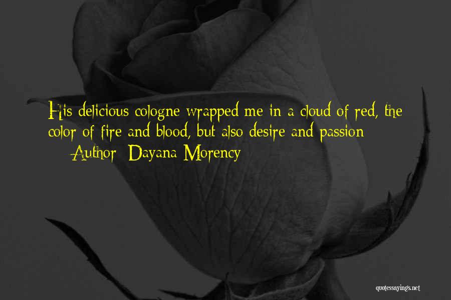 Dayana Morency Quotes: His Delicious Cologne Wrapped Me In A Cloud Of Red, The Color Of Fire And Blood, But Also Desire And