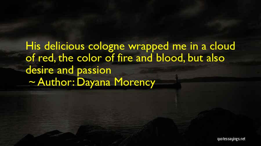 Dayana Morency Quotes: His Delicious Cologne Wrapped Me In A Cloud Of Red, The Color Of Fire And Blood, But Also Desire And