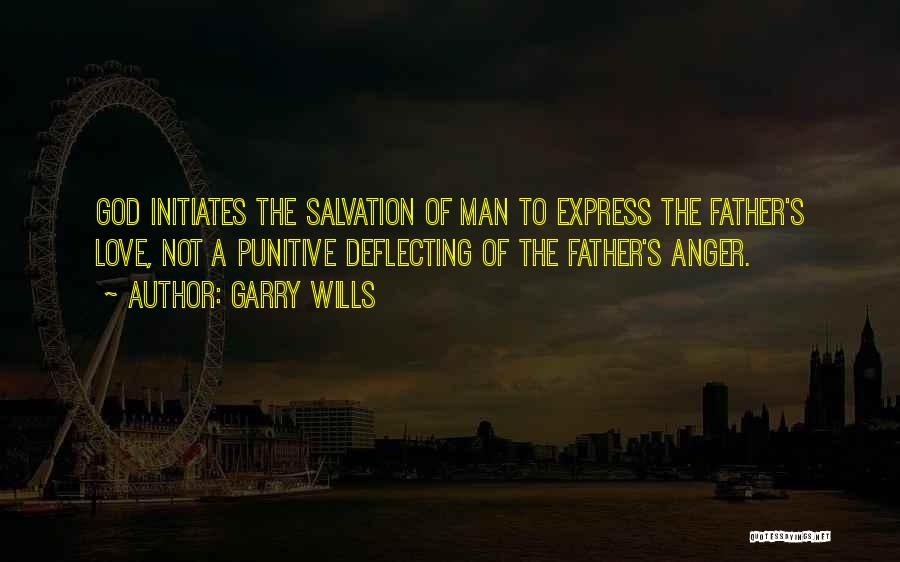 Garry Wills Quotes: God Initiates The Salvation Of Man To Express The Father's Love, Not A Punitive Deflecting Of The Father's Anger.