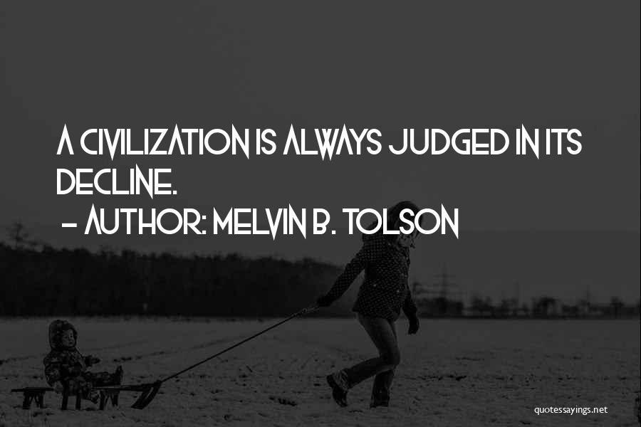 Melvin B. Tolson Quotes: A Civilization Is Always Judged In Its Decline.