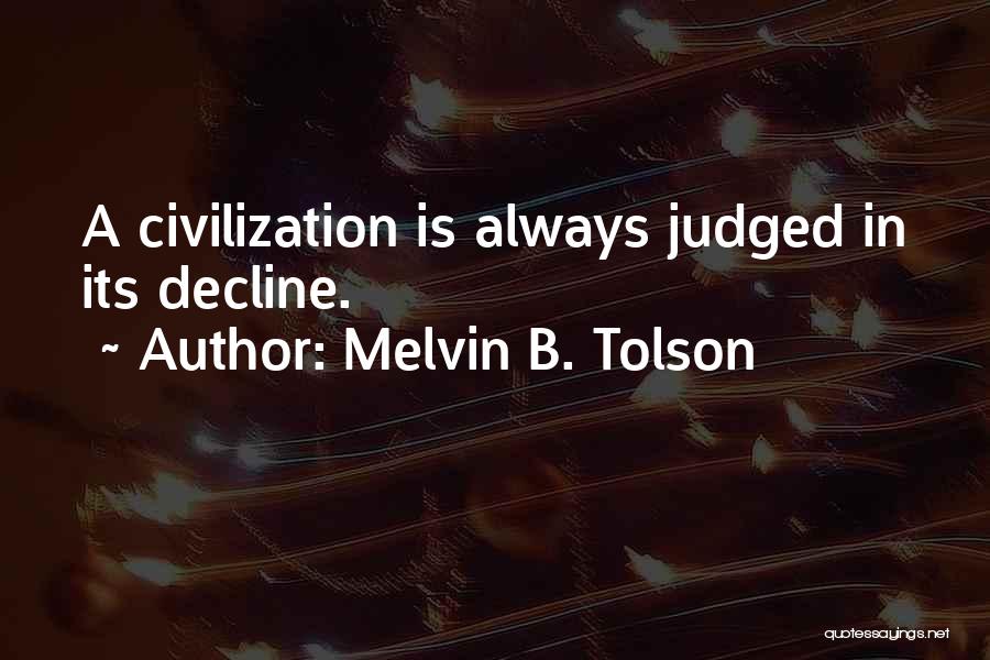 Melvin B. Tolson Quotes: A Civilization Is Always Judged In Its Decline.