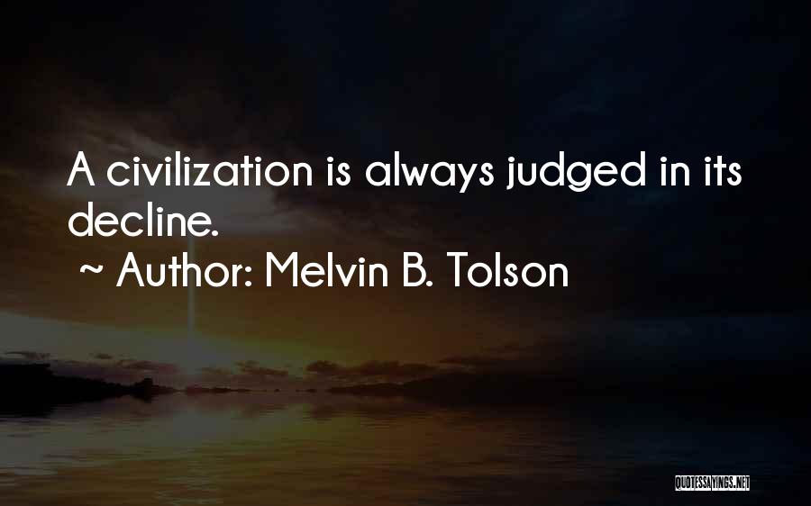 Melvin B. Tolson Quotes: A Civilization Is Always Judged In Its Decline.