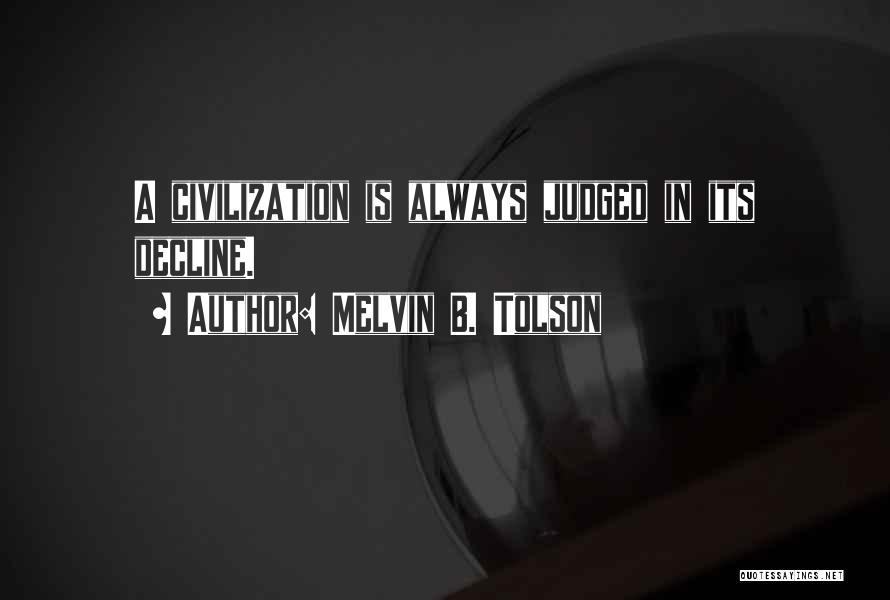 Melvin B. Tolson Quotes: A Civilization Is Always Judged In Its Decline.