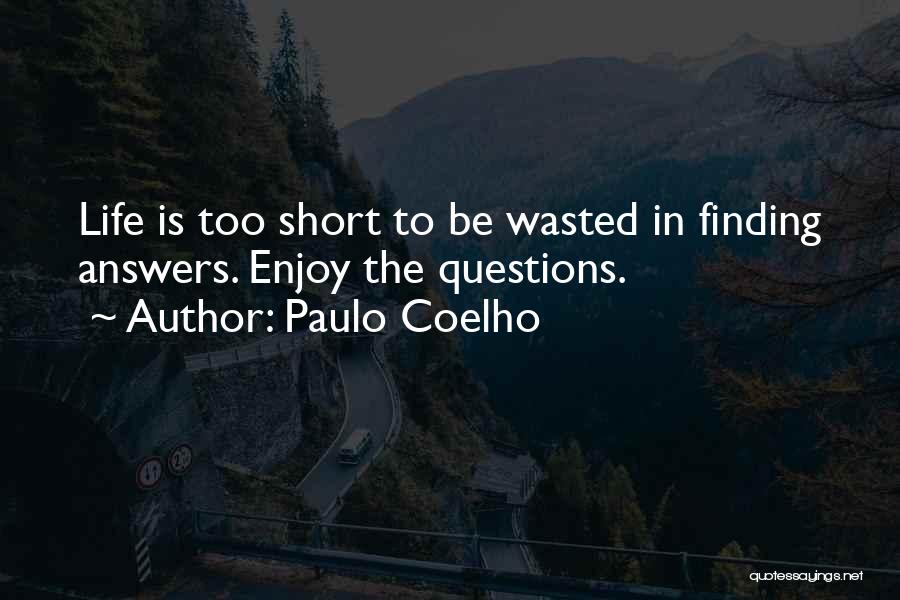 Paulo Coelho Quotes: Life Is Too Short To Be Wasted In Finding Answers. Enjoy The Questions.