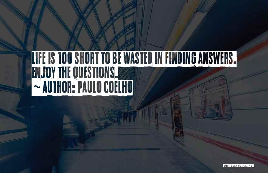 Paulo Coelho Quotes: Life Is Too Short To Be Wasted In Finding Answers. Enjoy The Questions.