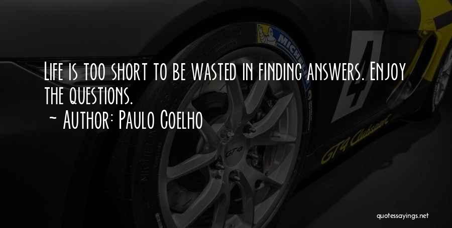 Paulo Coelho Quotes: Life Is Too Short To Be Wasted In Finding Answers. Enjoy The Questions.